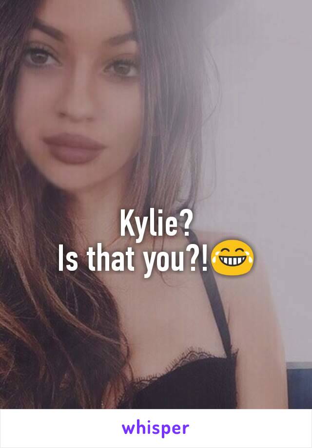 Kylie?
Is that you?!😂