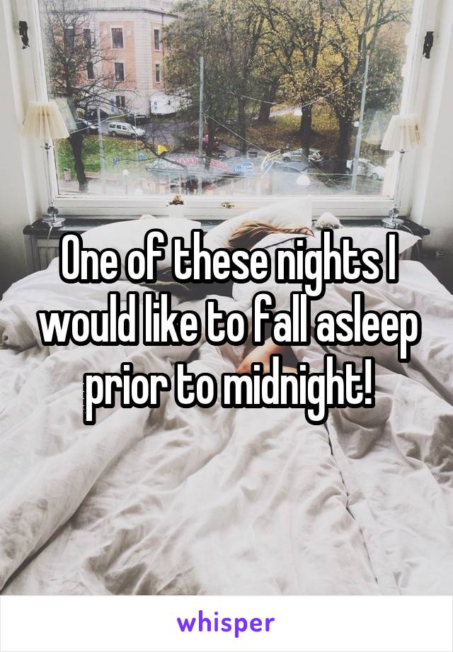 One of these nights I would like to fall asleep prior to midnight!