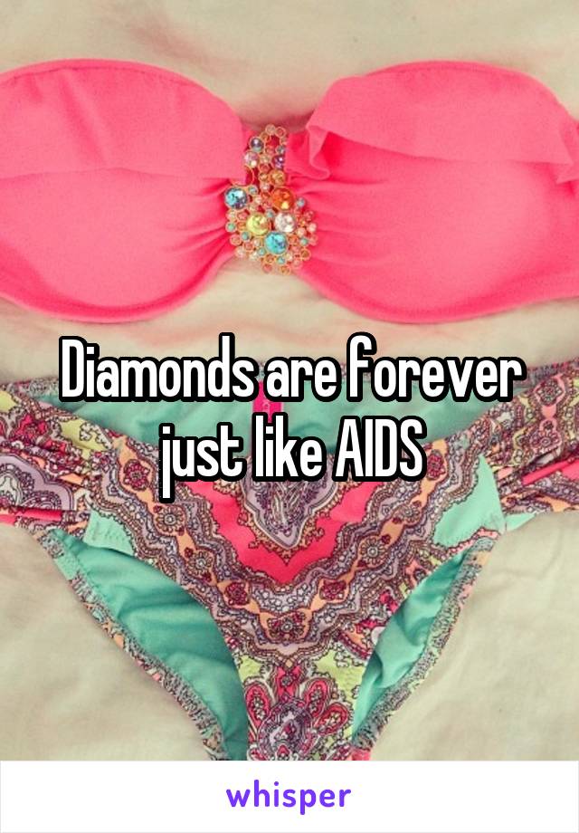 Diamonds are forever just like AIDS