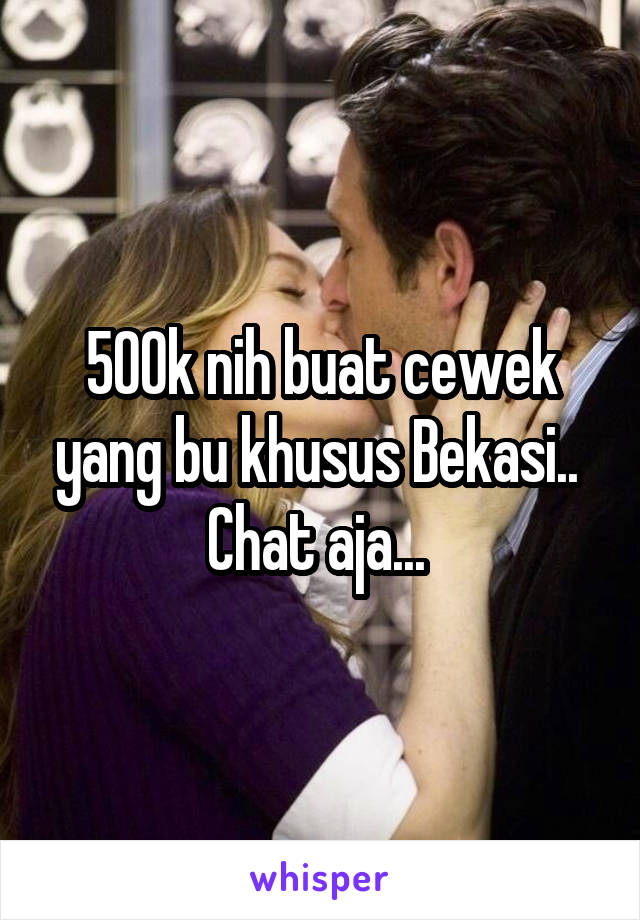 500k nih buat cewek yang bu khusus Bekasi.. 
Chat aja... 