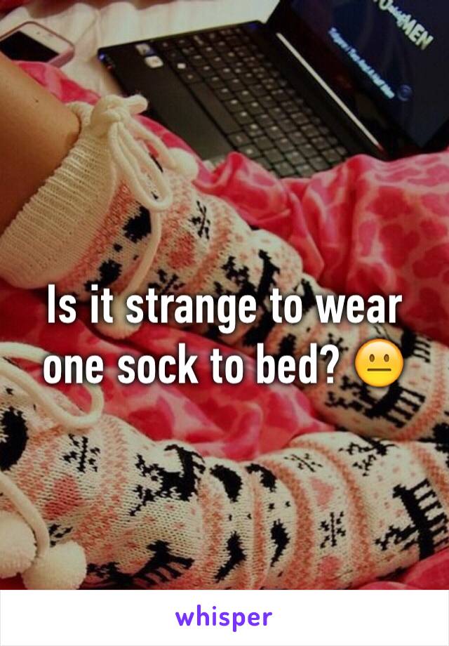 Is it strange to wear one sock to bed? 😐