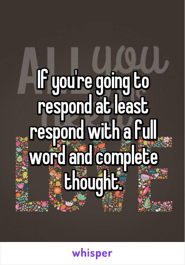 If you're going to respond at least respond with a full word and complete thought.