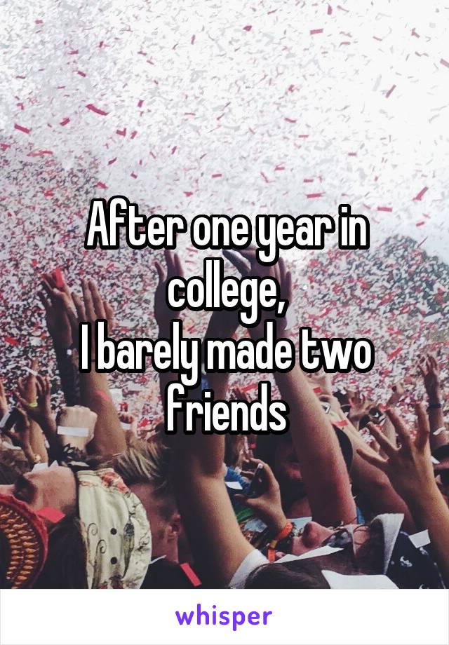 After one year in college,
I barely made two friends