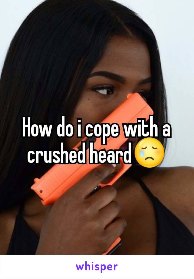 How do i cope with a crushed heard😢