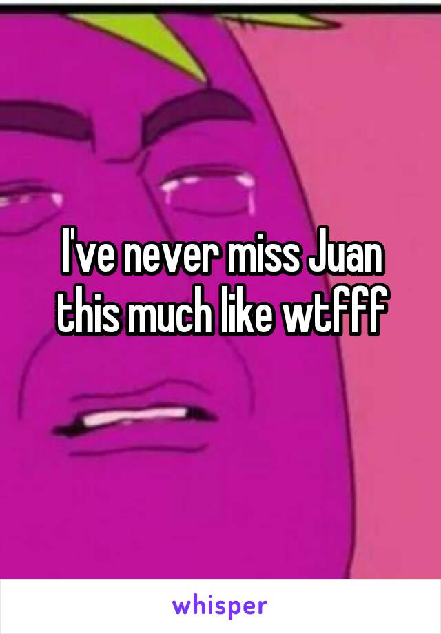 I've never miss Juan this much like wtfff
