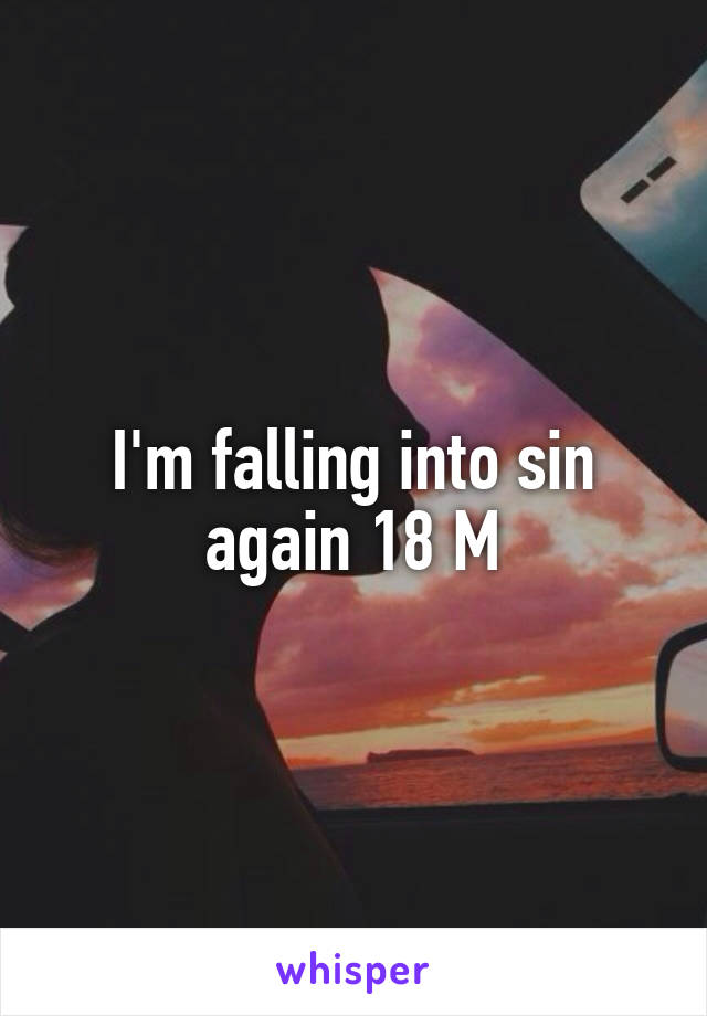 I'm falling into sin again 18 M