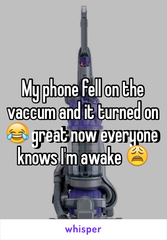 My phone fell on the vaccum and it turned on 😂 great now everyone knows I'm awake 😩