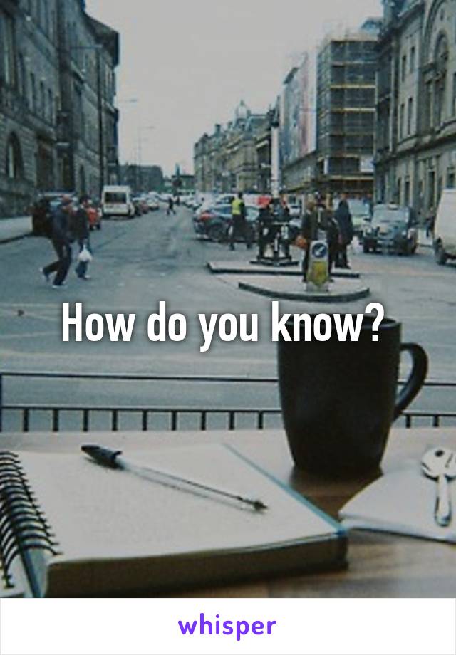 How do you know? 