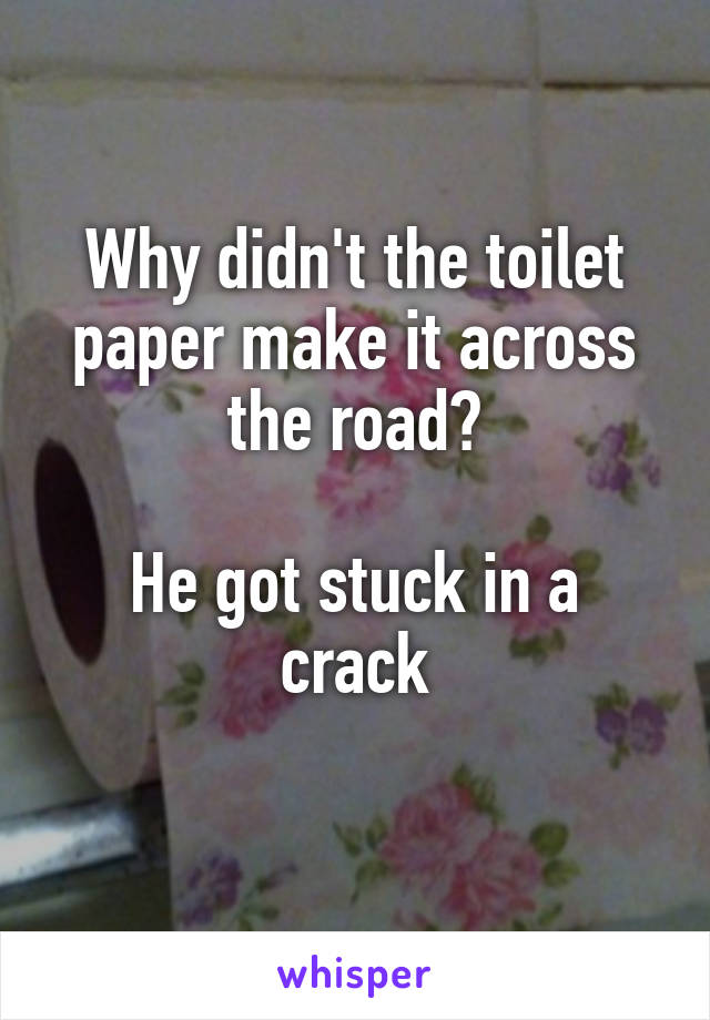 Why didn't the toilet paper make it across the road?

He got stuck in a crack
