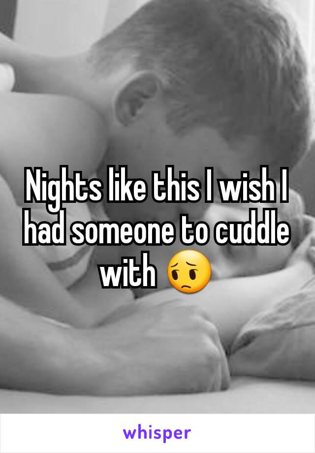 Nights like this I wish I had someone to cuddle with 😔