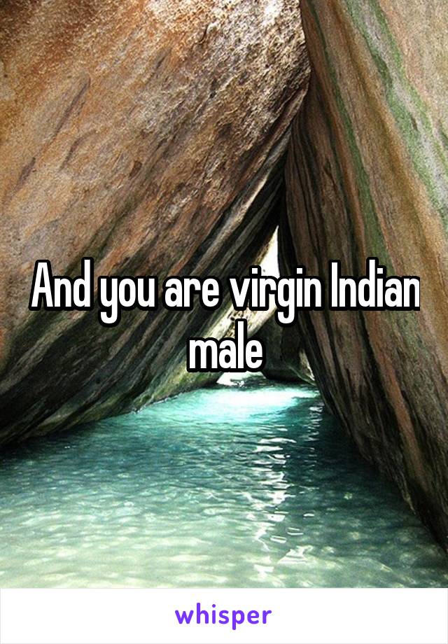 And you are virgin Indian male