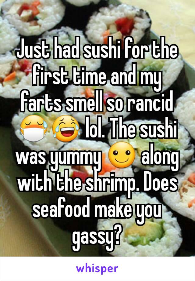 Just had sushi for the first time and my farts smell so rancid 😷😂 lol. The sushi was yummy ☺ along with the shrimp. Does seafood make you gassy?