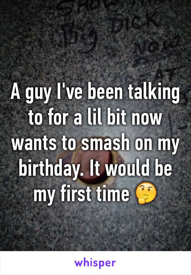 A guy I've been talking to for a lil bit now wants to smash on my birthday. It would be my first time 🤔