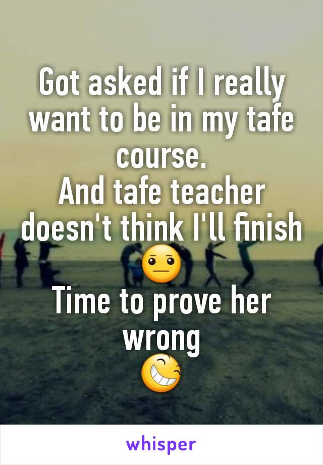 Got asked if I really want to be in my tafe course.
And tafe teacher doesn't think I'll finish
😐
Time to prove her wrong
😆
