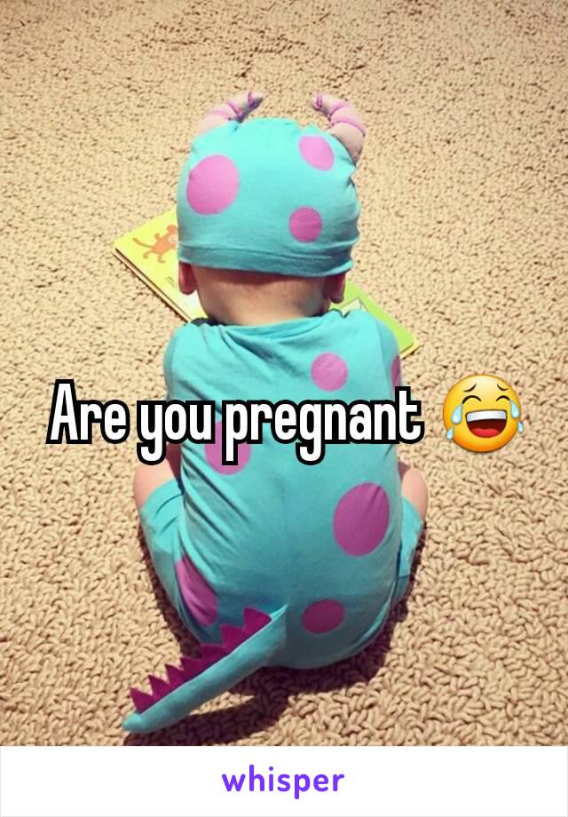  Are you pregnant 😂