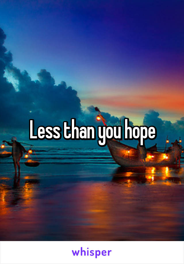 Less than you hope