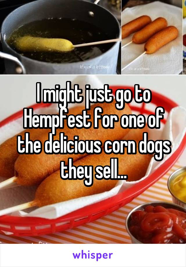 I might just go to Hempfest for one of the delicious corn dogs they sell...