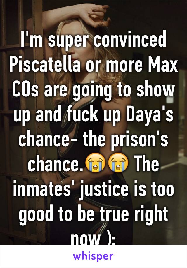 I'm super convinced Piscatella or more Max COs are going to show up and fuck up Daya's chance- the prison's chance.😭😭 The inmates' justice is too good to be true right now ): 