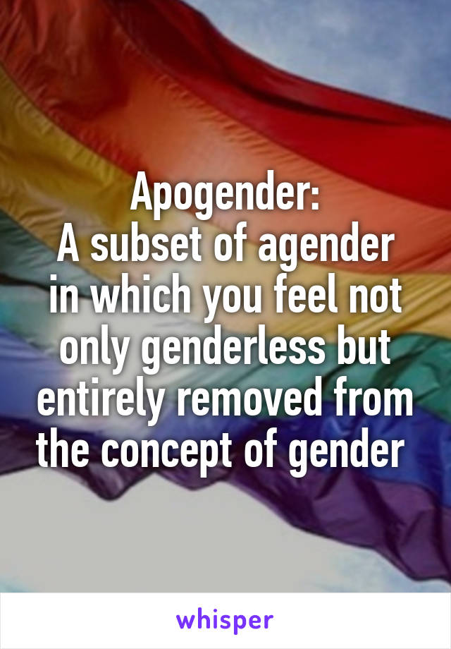 Apogender:
A subset of agender in which you feel not only genderless but entirely removed from the concept of gender 