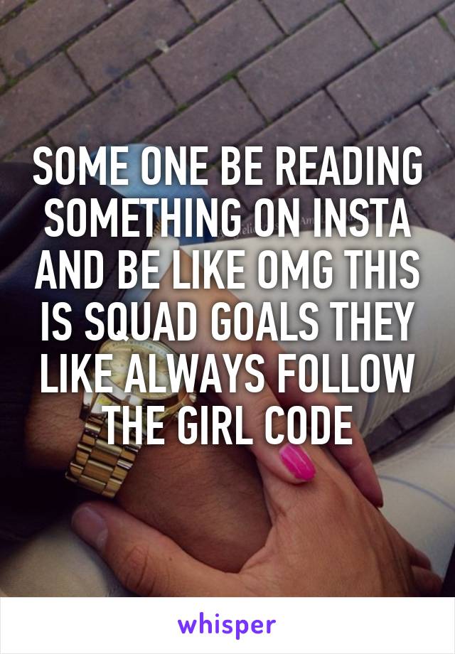 SOME ONE BE READING SOMETHING ON INSTA AND BE LIKE OMG THIS IS SQUAD GOALS THEY LIKE ALWAYS FOLLOW THE GIRL CODE
