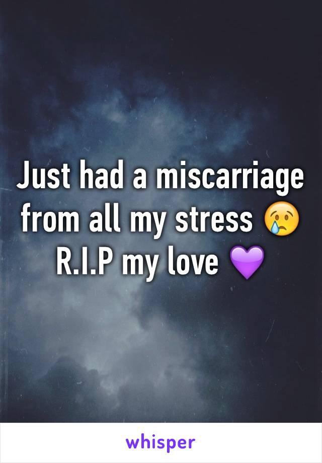 Just had a miscarriage from all my stress 😢
R.I.P my love 💜
