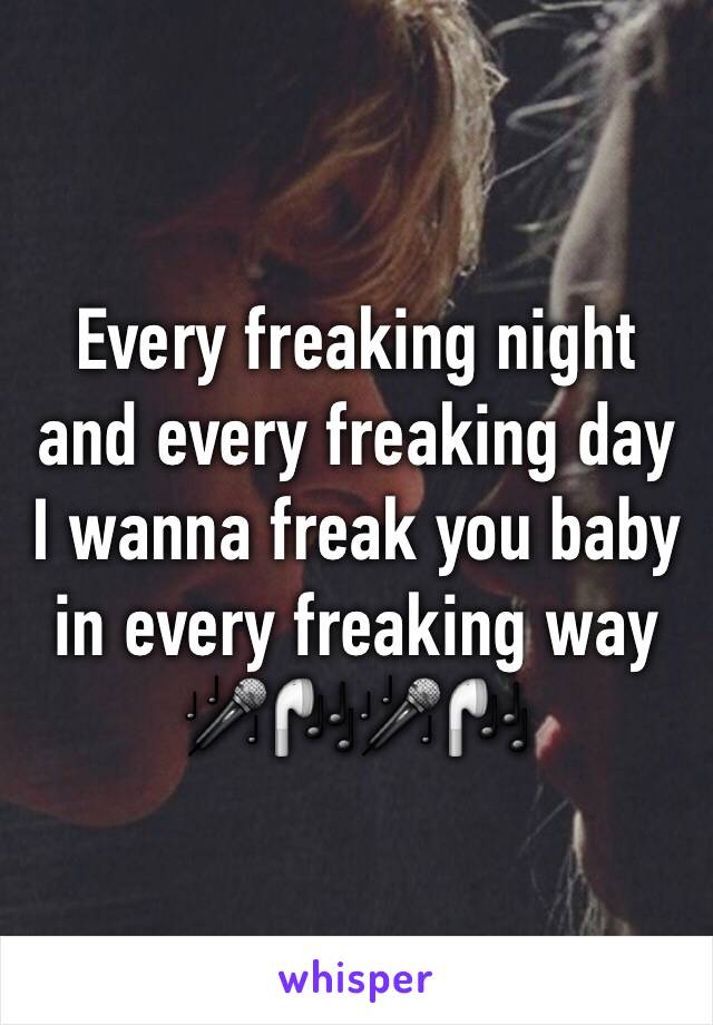 Every freaking night and every freaking day  I wanna freak you baby in every freaking way 
🎤🎧🎤🎧