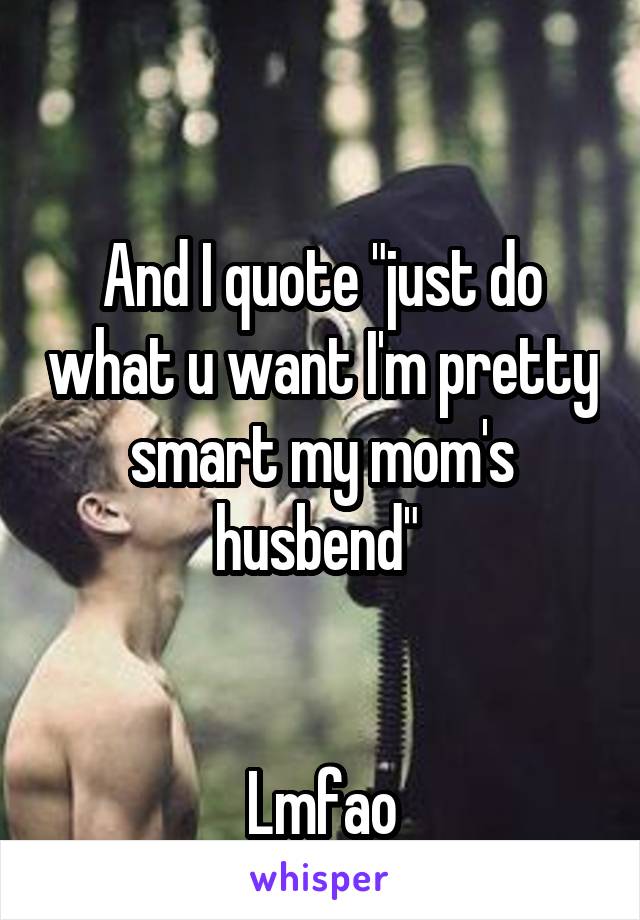 

And I quote "just do what u want I'm pretty smart my mom's husbend" 


Lmfao