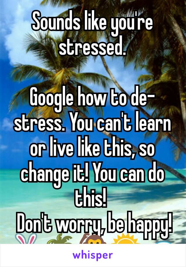 Sounds like you're stressed.

Google how to de-stress. You can't learn or live like this, so change it! You can do this! 
 Don't worry, be happy!
🐇🌴🐒🌞🌊