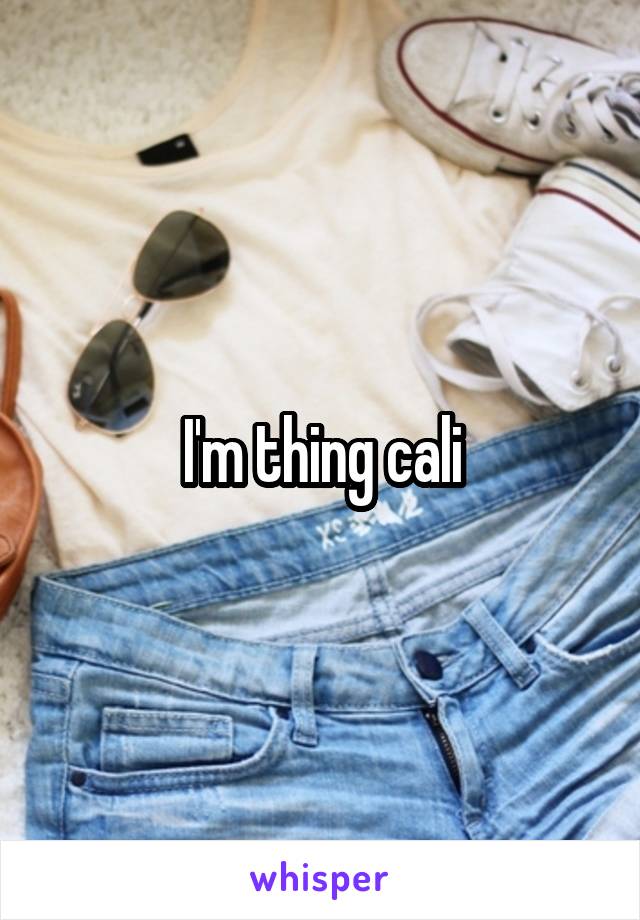 I'm thing cali