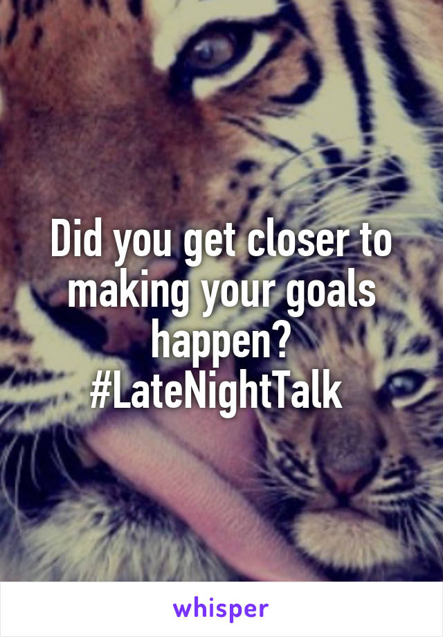 Did you get closer to making your goals happen? #LateNightTalk 