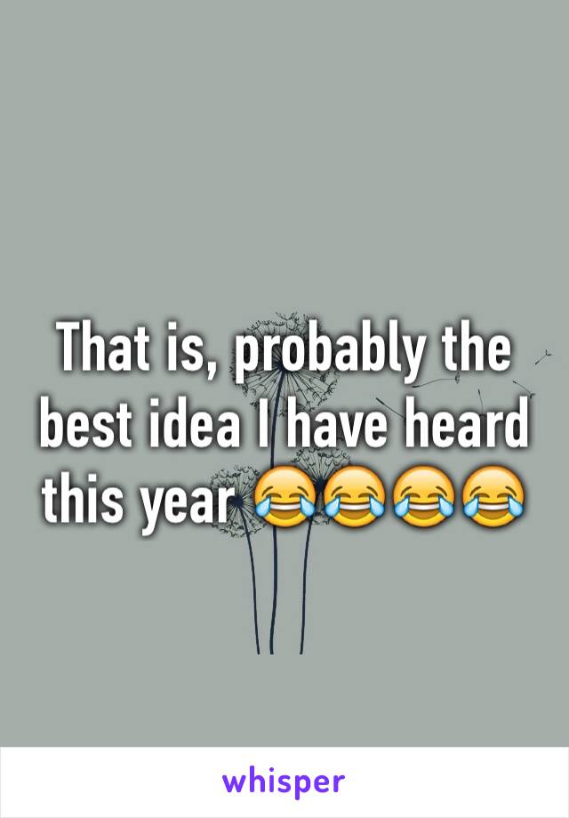 That is, probably the best idea I have heard this year 😂😂😂😂