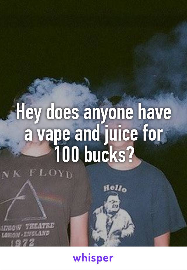 Hey does anyone have a vape and juice for 100 bucks?