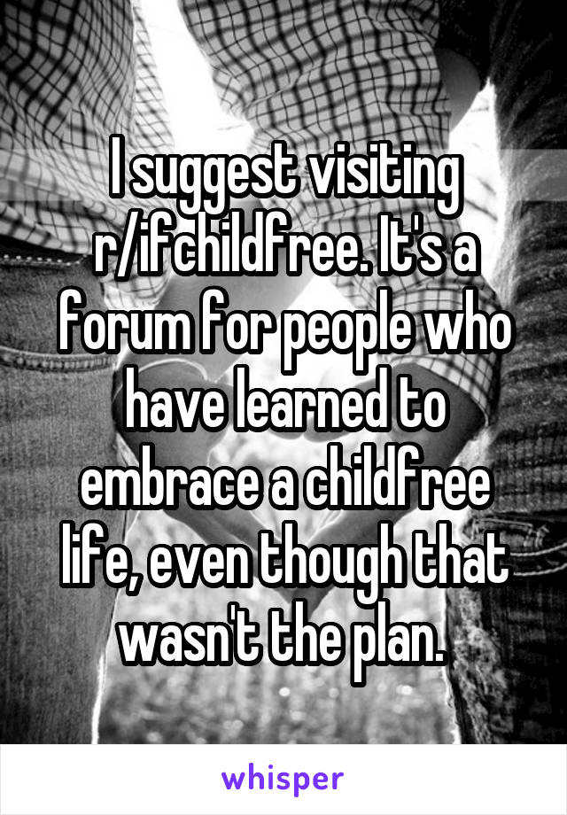 I suggest visiting r/ifchildfree. It's a forum for people who have learned to embrace a childfree life, even though that wasn't the plan. 