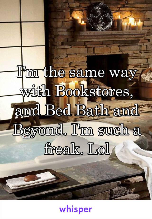 I'm the same way with Bookstores, and Bed Bath and Beyond. I'm such a freak. Lol