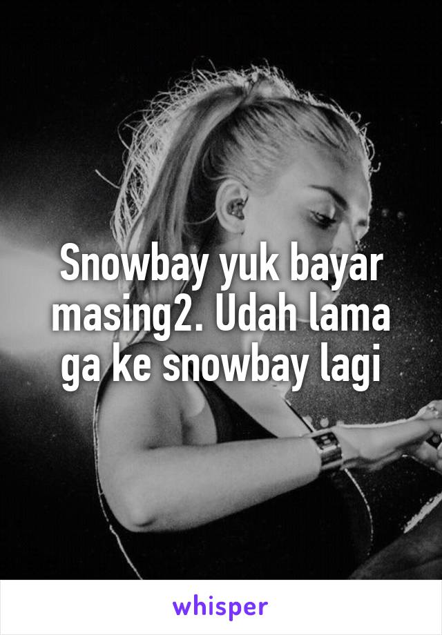 Snowbay yuk bayar masing2. Udah lama ga ke snowbay lagi