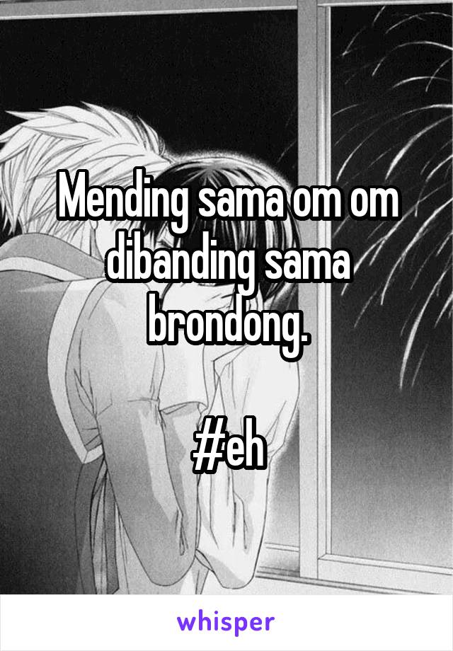 Mending sama om om dibanding sama brondong.

#eh