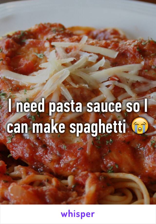 I need pasta sauce so I can make spaghetti 😭