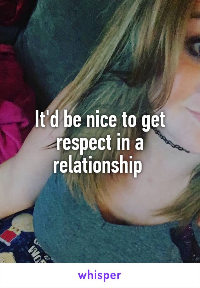 It'd be nice to get respect in a relationship 