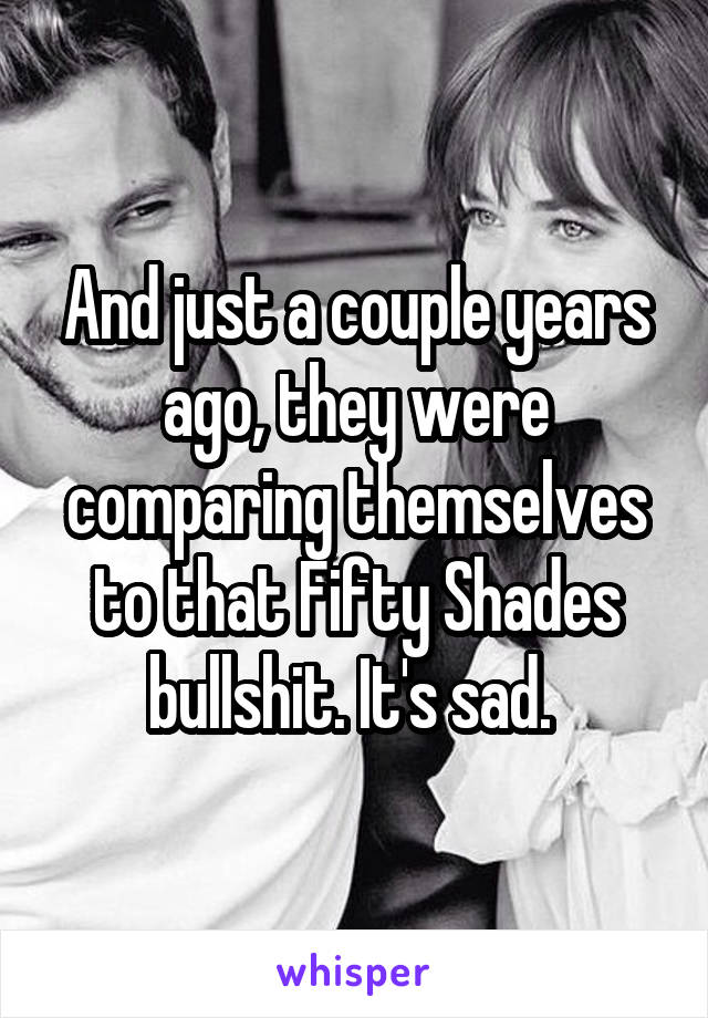 And just a couple years ago, they were comparing themselves to that Fifty Shades bullshit. It's sad. 