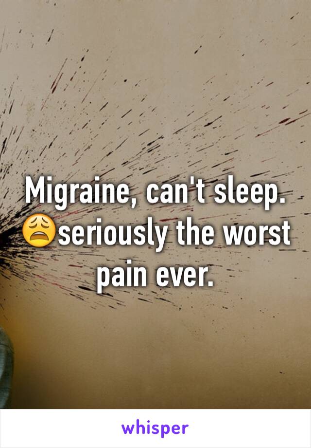 Migraine, can't sleep. 😩seriously the worst pain ever. 