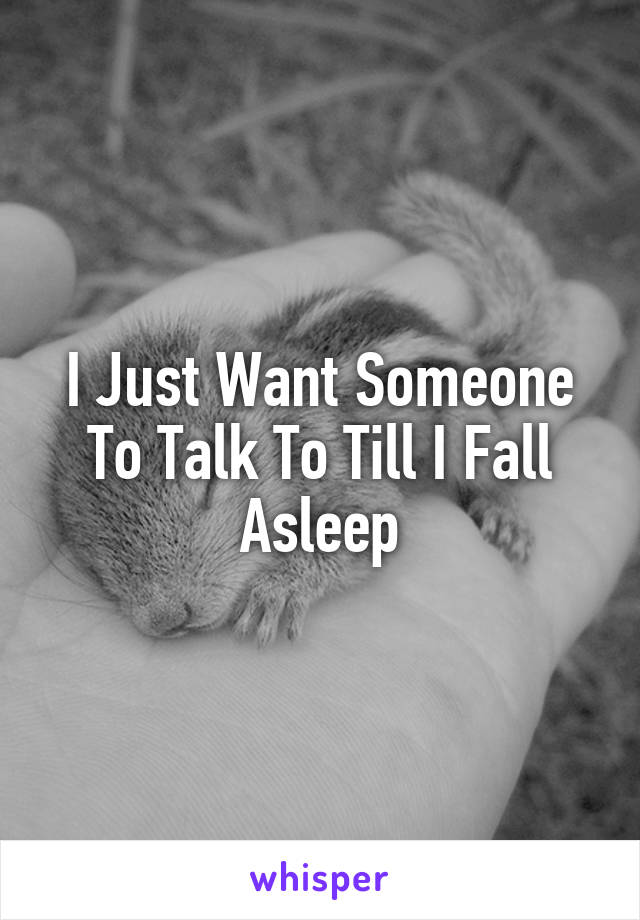 I Just Want Someone To Talk To Till I Fall Asleep