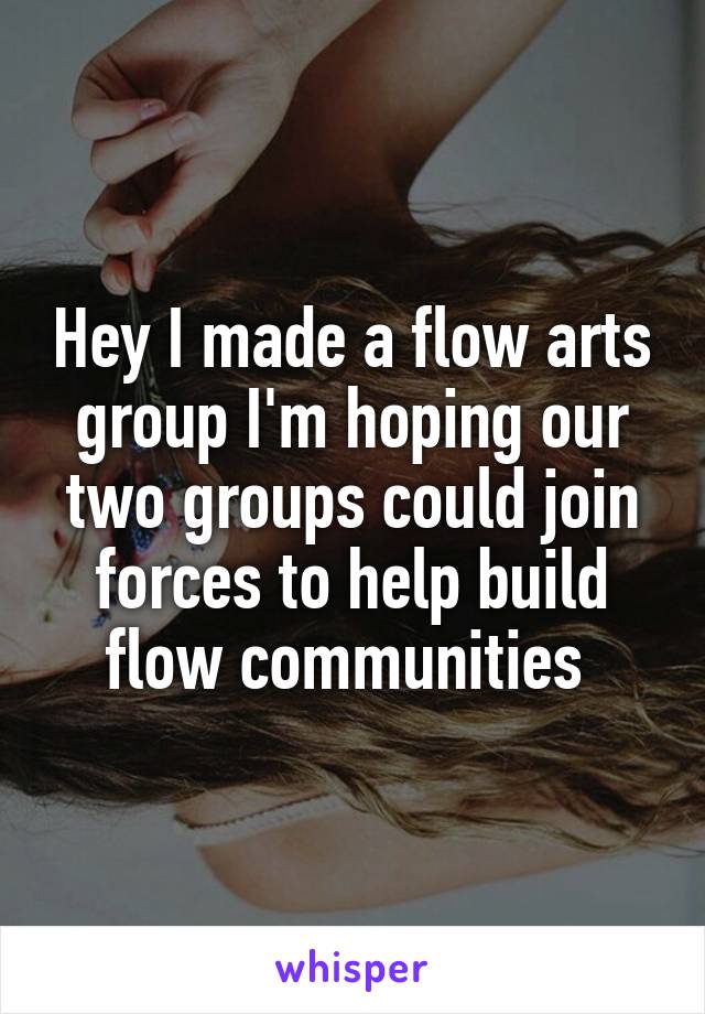 Hey I made a flow arts group I'm hoping our two groups could join forces to help build flow communities 