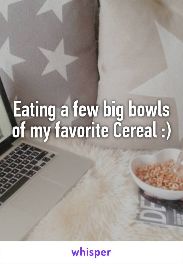 Eating a few big bowls of my favorite Cereal :) 