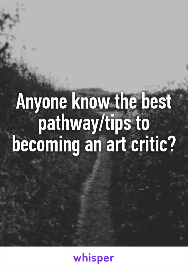 Anyone know the best pathway/tips to becoming an art critic? 