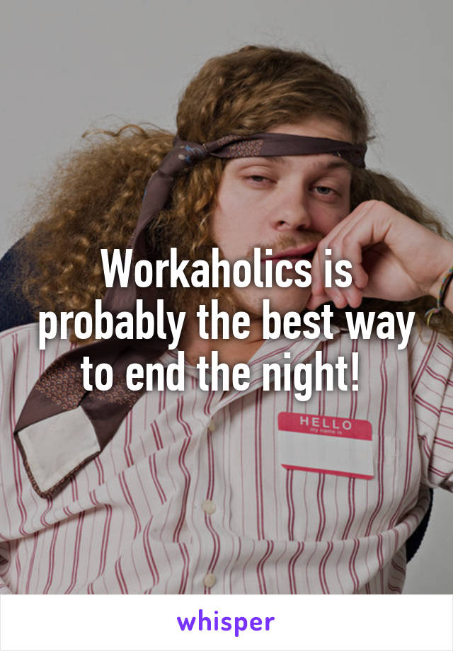 Workaholics is probably the best way to end the night! 