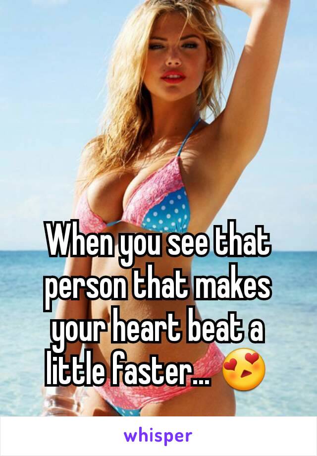 When you see that person that makes your heart beat a little faster... 😍