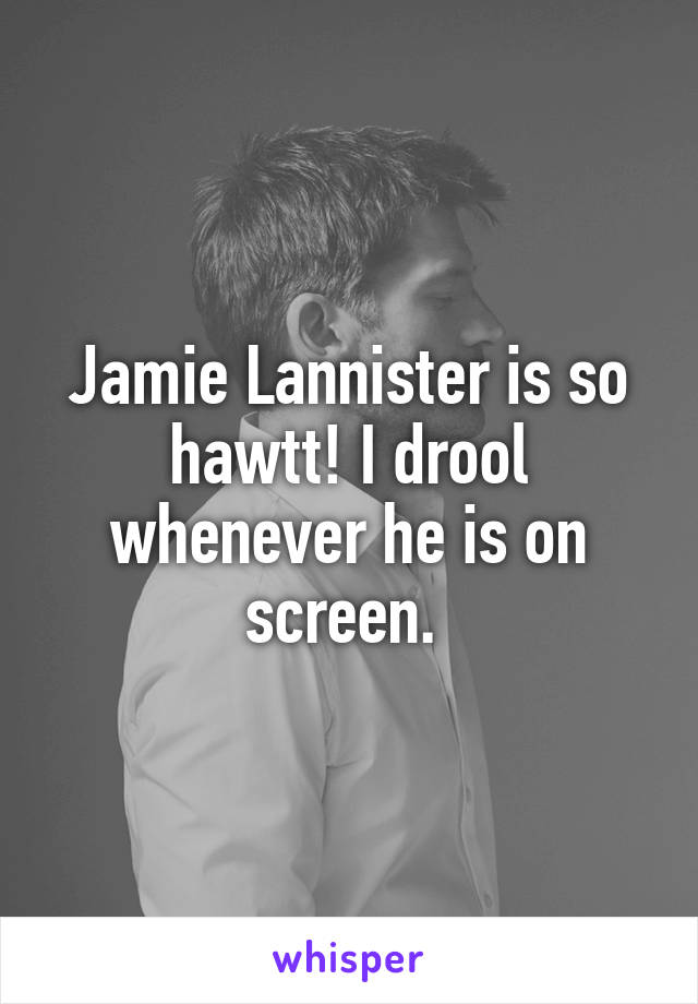 Jamie Lannister is so hawtt! I drool whenever he is on screen. 