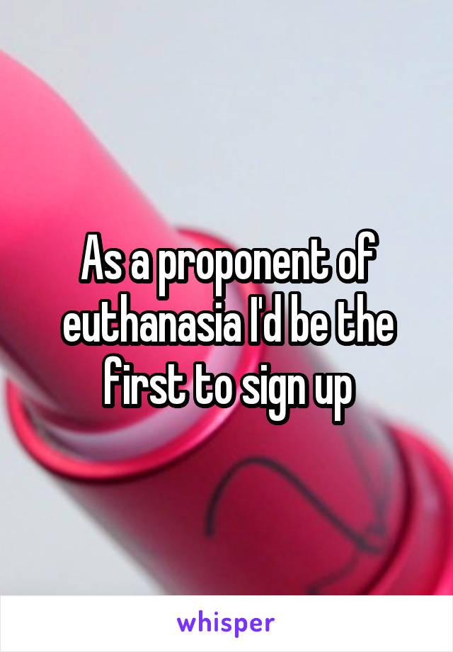 As a proponent of euthanasia I'd be the first to sign up