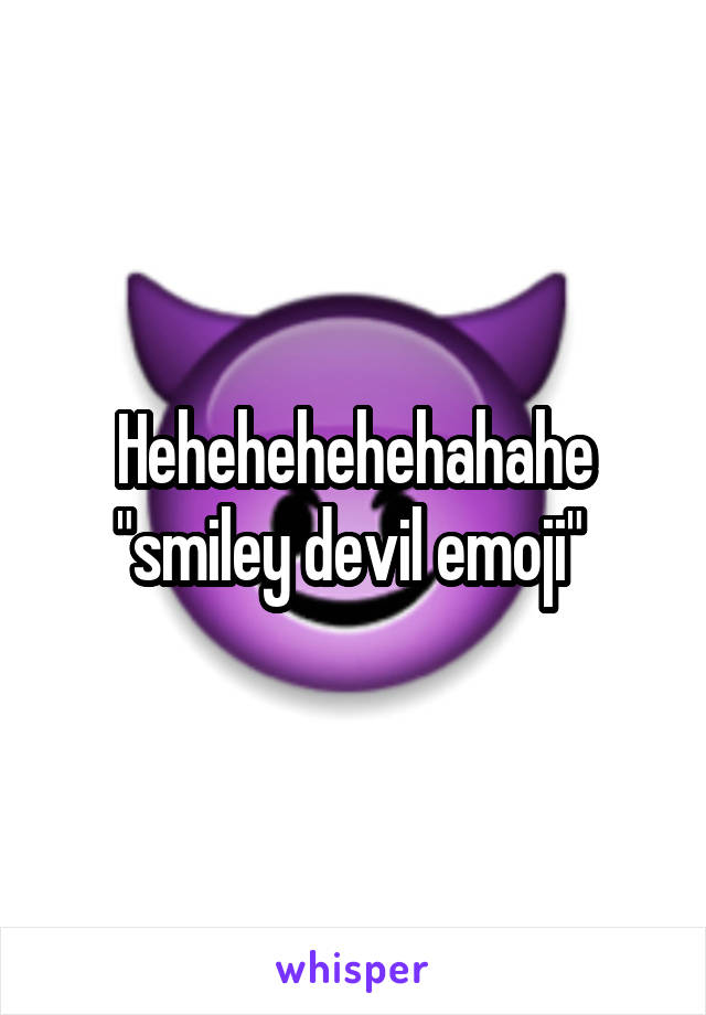 Hehehehehehahahe "smiley devil emoji" 