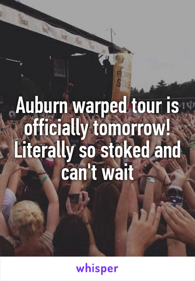 Auburn warped tour is officially tomorrow! Literally so stoked and can't wait